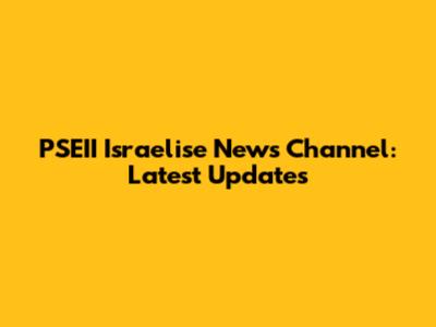 PSEII Israelise News Channel: Latest Updates
