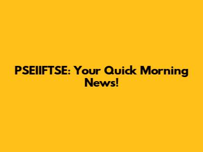 PSEIIFTSE: Your Quick Morning News!