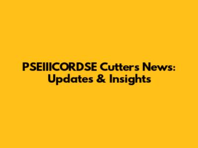 PSEIIICORDSE Cutters News: Updates & Insights