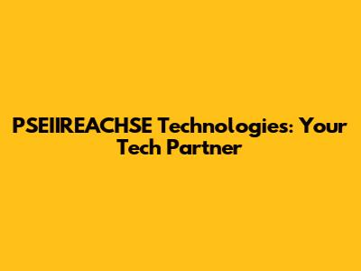 PSEIIREACHSE Technologies: Your Tech Partner