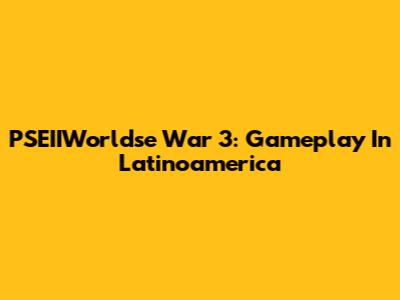 PSEIIWorldse War 3: Gameplay In Latinoamerica