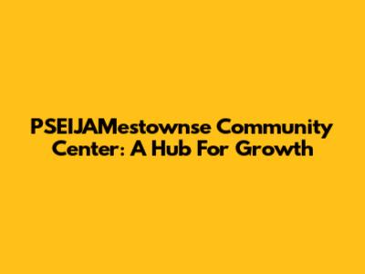 PSEIJAMestownse Community Center: A Hub For Growth