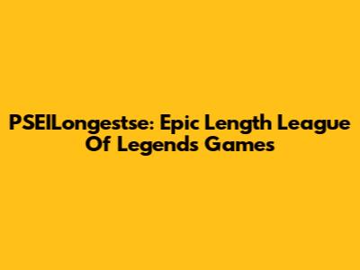 PSEILongestse: Epic Length League Of Legends Games
