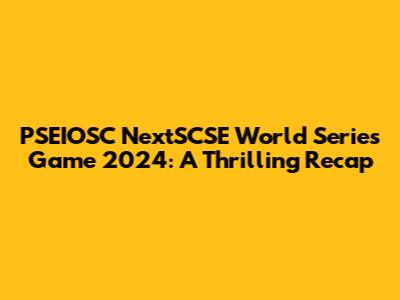 PSEIOSC NextSCSE World Series Game 2024: A Thrilling Recap