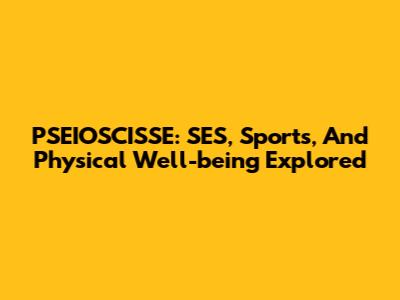 PSEIOSCISSE: SES, Sports, And Physical Well-being Explored