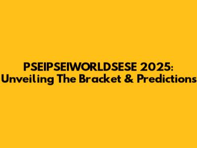 PSEIPSEIWORLDSESE 2025: Unveiling The Bracket & Predictions