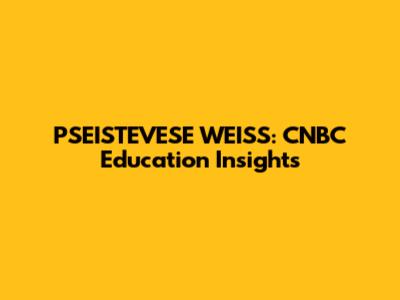 PSEISTEVESE WEISS: CNBC Education Insights