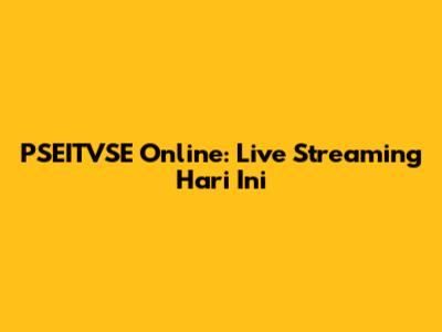 PSEITVSE Online: Live Streaming Hari Ini