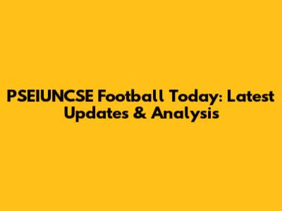 PSEIUNCSE Football Today: Latest Updates & Analysis
