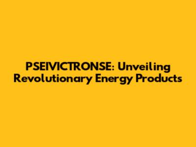 PSEIVICTRONSE: Unveiling Revolutionary Energy Products