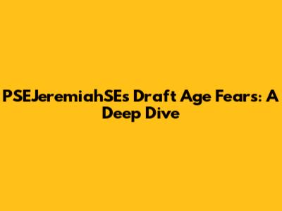 PSEJeremiahSE's Draft Age Fears: A Deep Dive