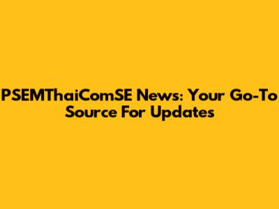 PSEMThaiComSE News: Your Go-To Source For Updates