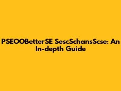 PSEOOBetterSE SescSchansScse: An In-depth Guide