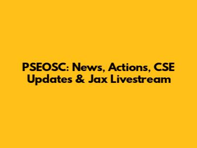 PSEOSC: News, Actions, CSE Updates & Jax Livestream