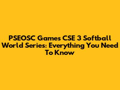 PSEOSC Games CSE 3 Softball World Series: Everything You Need To Know