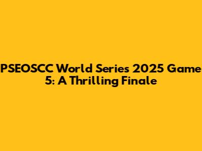 PSEOSCC World Series 2025 Game 5: A Thrilling Finale