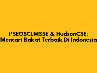 PSEOSCLMSSE & HudsonCSE: Mencari Bakat Terbaik Di Indonesia
