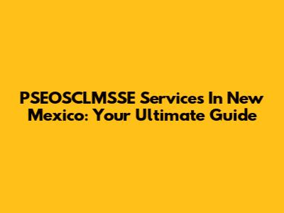 PSEOSCLMSSE Services In New Mexico: Your Ultimate Guide