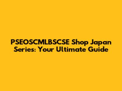 PSEOSCMLBSCSE Shop Japan Series: Your Ultimate Guide