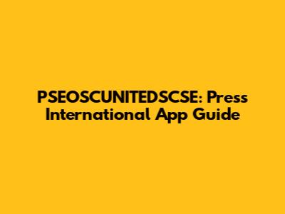 PSEOSCUNITEDSCSE: Press International App Guide