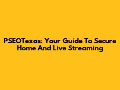 PSEOTexas: Your Guide To Secure Home And Live Streaming