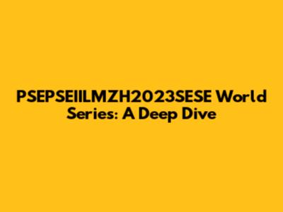 PSEPSEIILMZH2023SESE World Series: A Deep Dive