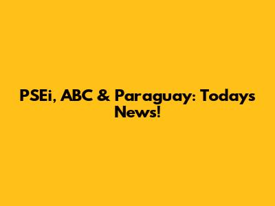 PSEi, ABC & Paraguay: Today's News!