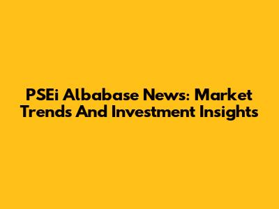 PSEi Albabase News: Market Trends And Investment Insights