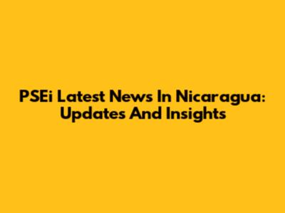 PSEi Latest News In Nicaragua: Updates And Insights
