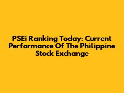 PSEi Ranking Today: Current Performance Of The Philippine Stock Exchange