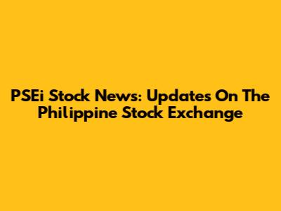 PSEi Stock News: Updates On The Philippine Stock Exchange