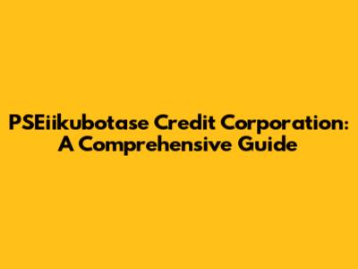 PSEiikubotase Credit Corporation: A Comprehensive Guide