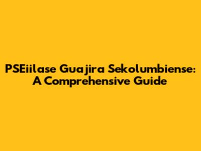 PSEiilase Guajira Sekolumbiense: A Comprehensive Guide