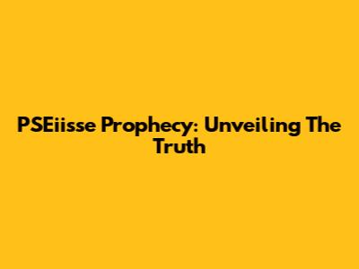 PSEiisse Prophecy: Unveiling The Truth