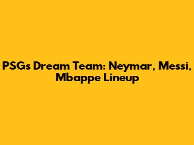 PSG's Dream Team: Neymar, Messi, Mbappe Lineup