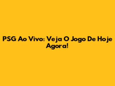PSG Ao Vivo: Veja O Jogo De Hoje Agora!