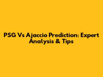 PSG Vs Ajaccio Prediction: Expert Analysis & Tips