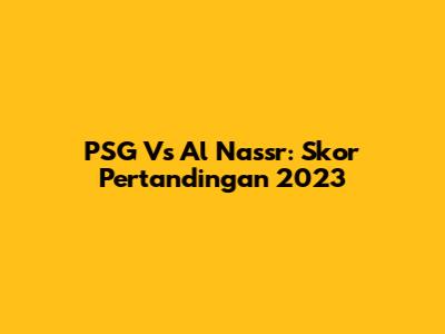 PSG Vs Al Nassr: Skor Pertandingan 2023