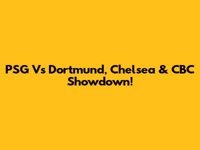 PSG Vs Dortmund, Chelsea & CBC Showdown!
