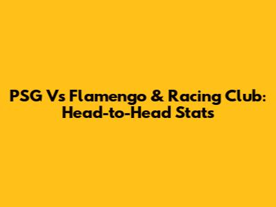 PSG Vs Flamengo & Racing Club: Head-to-Head Stats