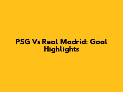 PSG Vs Real Madrid: Goal Highlights