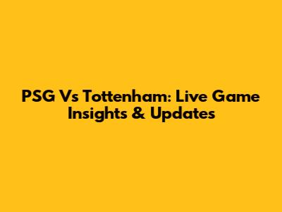 PSG Vs Tottenham: Live Game Insights & Updates