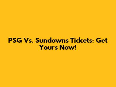 PSG Vs. Sundowns Tickets: Get Yours Now!