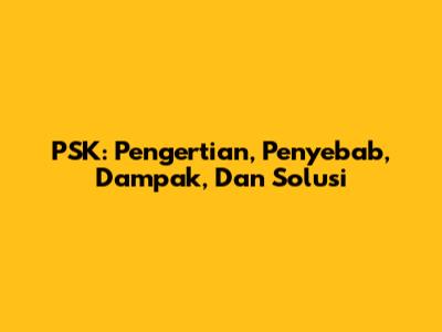 PSK: Pengertian, Penyebab, Dampak, Dan Solusi