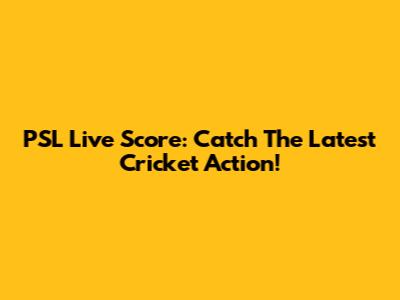 PSL Live Score: Catch The Latest Cricket Action!