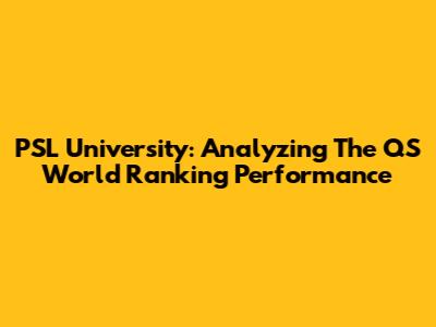 PSL University: Analyzing The QS World Ranking Performance
