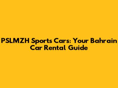 PSLMZH Sports Cars: Your Bahrain Car Rental Guide