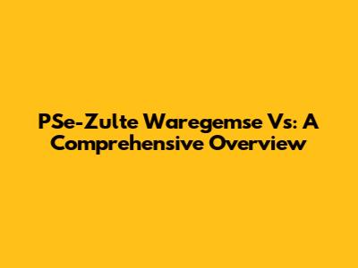PSe-Zulte Waregemse Vs: A Comprehensive Overview