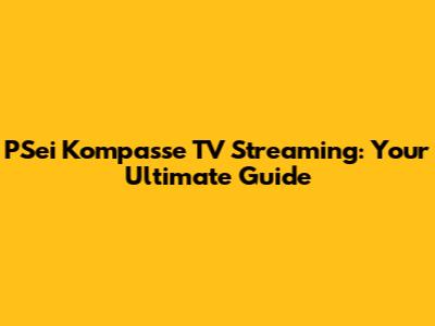 PSei Kompasse TV Streaming: Your Ultimate Guide