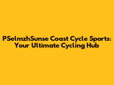 PSelmzhSunse Coast Cycle Sports: Your Ultimate Cycling Hub